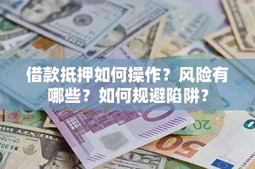 北京借款抵押如何操作？风险有哪些？如何规避陷阱？
