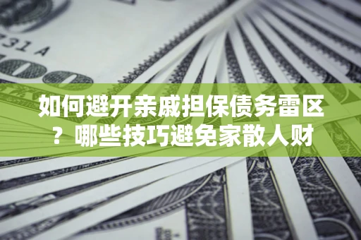 北京如何避开亲戚担保债务雷区？哪些技巧避免家散人财