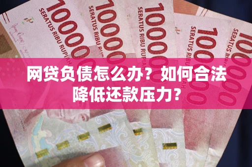 北京网贷负债怎么办？如何合法降低还款压力？