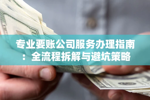 北京专业要账公司服务办理指南：全流程拆解与避坑策略