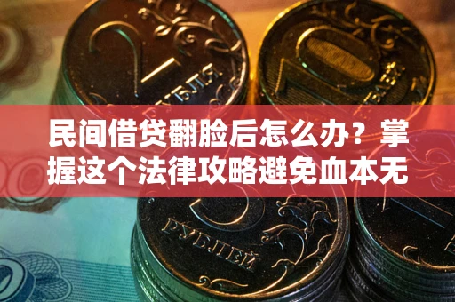 北京民间借贷翻脸后怎么办？掌握这个法律攻略避免血本无归