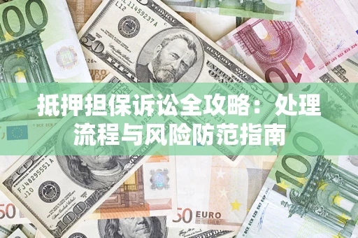 北京抵押担保诉讼全攻略：处理流程与风险防范指南