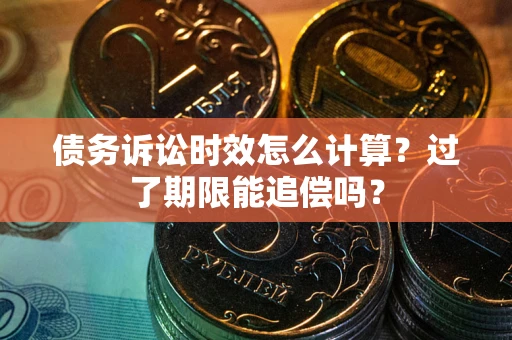 北京债务诉讼时效怎么计算？过了期限能追偿吗？