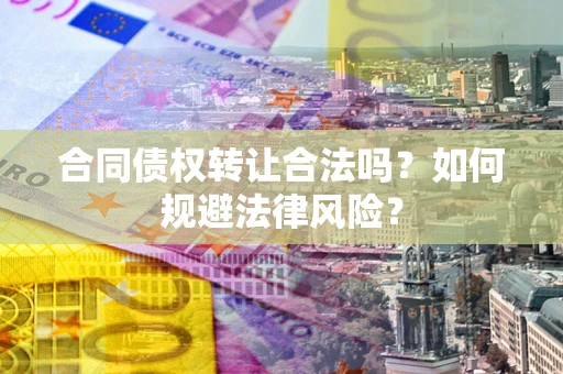 北京合同债权转让合法吗？如何规避法律风险？