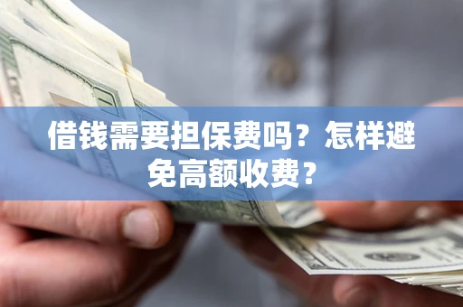 北京借钱需要担保费吗？怎样避免高额收费？