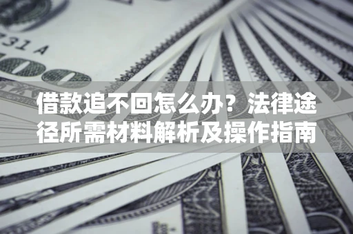 北京借款追不回怎么办？法律途径所需材料解析及操作指南