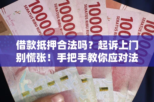 北京借款抵押合法吗？起诉上门别慌张！手把手教你应对法律程序