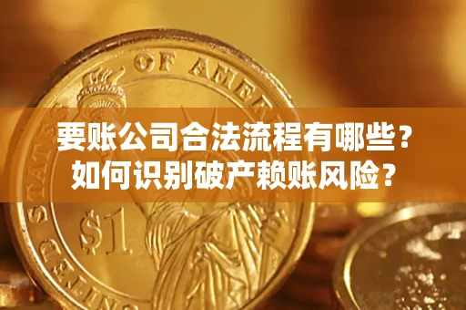 北京要账公司合法流程有哪些？如何识别破产赖账风险？