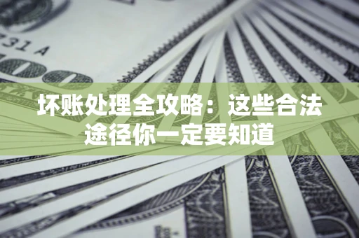 北京坏账处理全攻略：这些合法途径你一定要知道