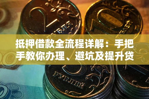 北京抵押借款全流程详解：手把手教你办理、避坑及提升贷款额度