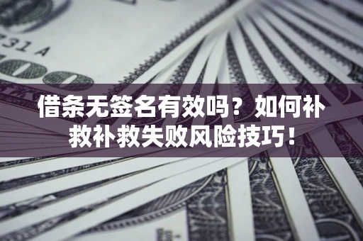 北京借条无签名有效吗？如何补救补救失败风险技巧！