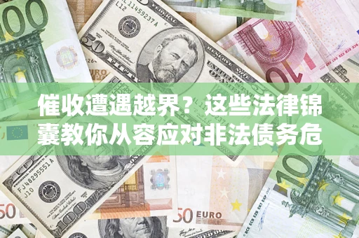 北京催收遭遇越界？这些法律锦囊教你从容应对非法债务危机