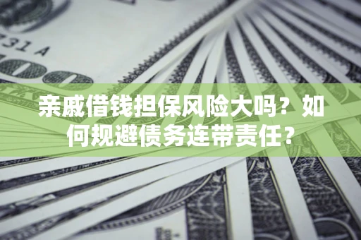 北京亲戚借钱担保风险大吗？如何规避债务连带责任？