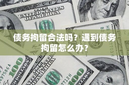 北京债务拘留合法吗？遇到债务拘留怎么办？