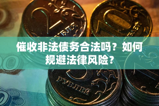 北京催收非法债务合法吗？如何规避法律风险？