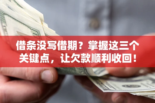 北京借条没写借期？掌握这三个关键点，让欠款顺利收回！