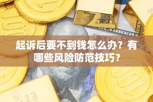北京起诉后要不到钱怎么办?有哪些风险防范技巧? 北京起诉后要不到钱怎么办?有哪些风险防范技巧?