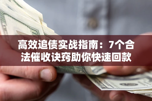 北京高效追债实战指南：7个合法催收诀窍助你快速回款