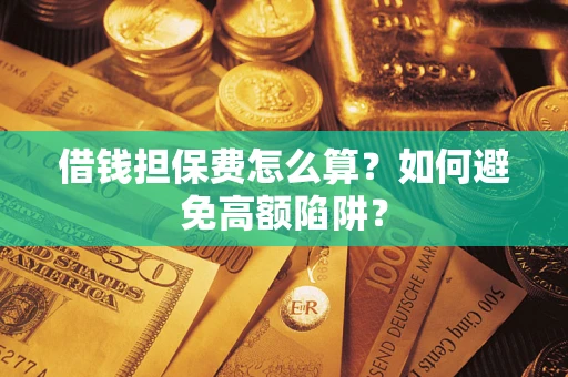 北京借钱担保费怎么算？如何避免高额陷阱？