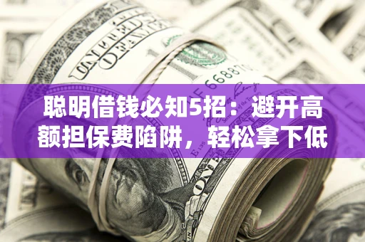 北京聪明借钱必知5招：避开高额担保费陷阱，轻松拿下低息贷款