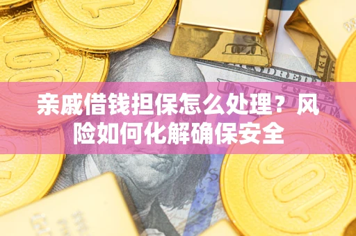 北京亲戚借钱担保怎么处理？风险如何化解确保安全