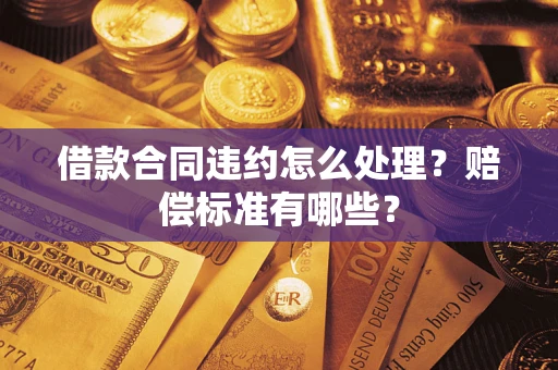 北京借款合同违约怎么处理？赔偿标准有哪些？