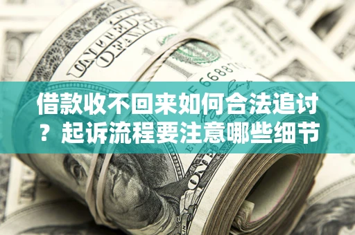 北京借款收不回来如何合法追讨？起诉流程要注意哪些细节？