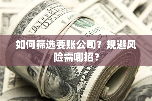 北京如何筛选要账公司？规避风险需哪招？