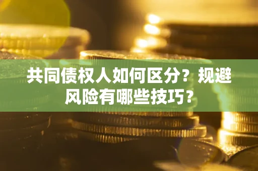北京共同债权人如何区分？规避风险有哪些技巧？