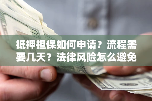 北京抵押担保如何申请？流程需要几天？法律风险怎么避免？避坑指南