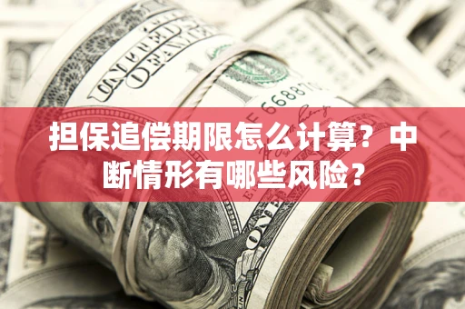 北京担保追偿期限怎么计算？中断情形有哪些风险？