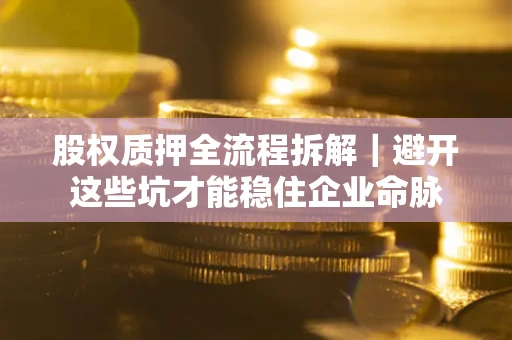 北京股权质押全流程拆解｜避开这些坑才能稳住企业命脉