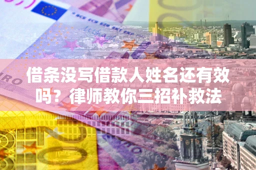 北京借条没写借款人姓名还有效吗？律师教你三招补救法