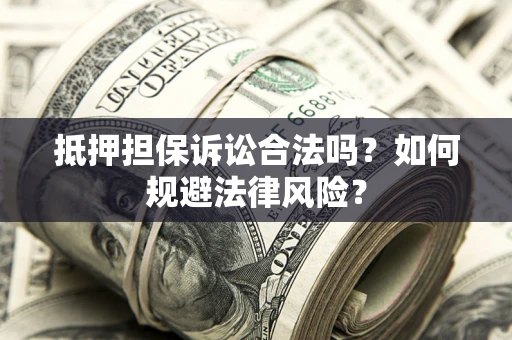 北京抵押担保诉讼合法吗？如何规避法律风险？