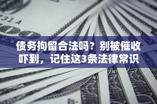 北京债务拘留合法吗?别被催收吓到,记住这3条法律常识 北京债务拘留合法吗?别被催收吓到,记住这3条法律常识
