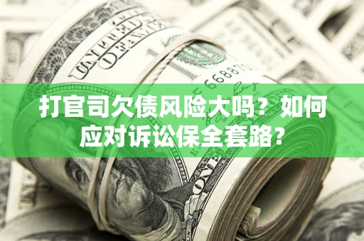 北京打官司欠债风险大吗？如何应对诉讼保全套路？