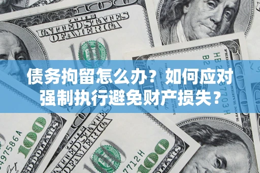 北京债务拘留怎么办？如何应对强制执行避免财产损失？
