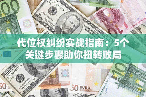 北京代位权纠纷实战指南：5个关键步骤助你扭转败局