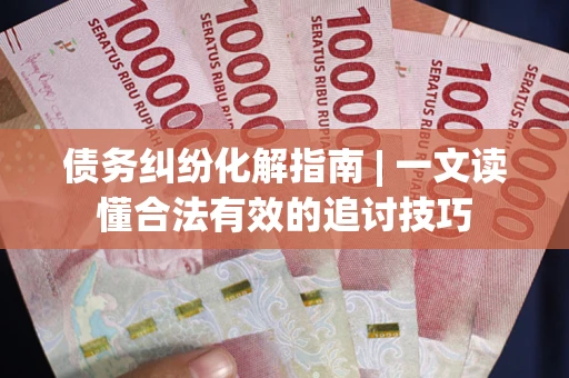 北京债务纠纷化解指南 | 一文读懂合法有效的追讨技巧