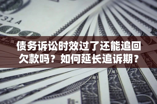 北京债务诉讼时效过了还能追回欠款吗？如何延长追诉期？