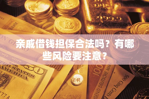 北京亲戚借钱担保合法吗？有哪些风险要注意？