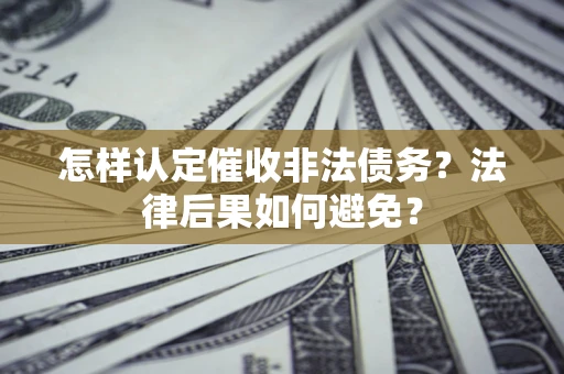 北京怎样认定催收非法债务？法律后果如何避免？