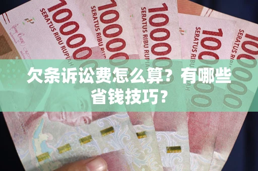 北京欠条诉讼费怎么算？有哪些省钱技巧？