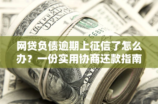 北京网贷负债逾期上征信了怎么办？一份实用协商还款指南请收好