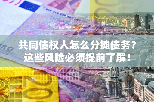 北京共同债权人怎么分摊债务？这些风险必须提前了解！