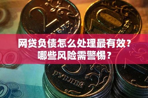 北京网贷负债怎么处理最有效？哪些风险需警惕？