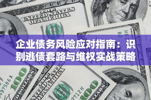 北京企业债务风险应对指南：识别逃债套路与维权实战策略