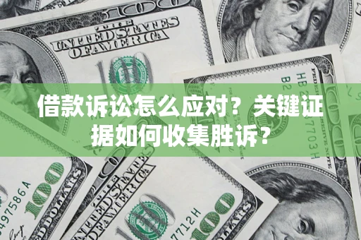 北京借款诉讼怎么应对？关键证据如何收集胜诉？