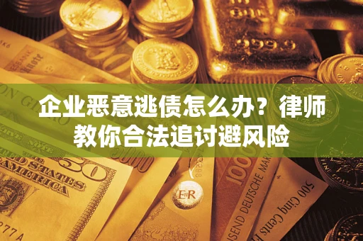 北京企业恶意逃债怎么办？律师教你合法追讨避风险