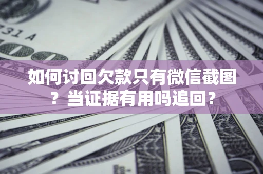 北京如何讨回欠款只有微信截图？当证据有用吗追回？